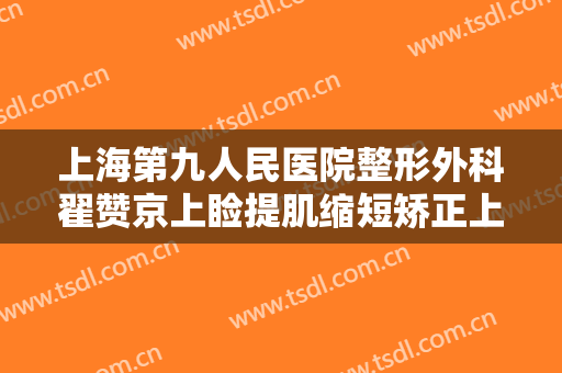 上海第九人民医院整形外科翟赞京上睑提肌缩短矫正上睑下垂一般价位是多少钱?贵不贵?
