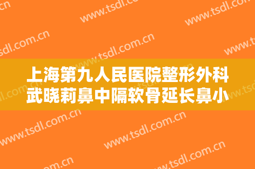 上海第九人民医院整形外科武晓莉鼻中隔软骨延长鼻小柱一般多少钱?多长时间恢复?