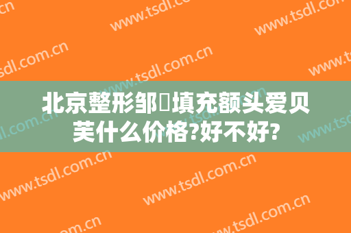 北京整形邹翀填充额头爱贝芙什么价格?好不好?