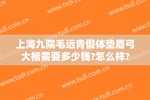 上海九院毛远青假体垫眉弓大楷需要多少钱?怎么样?