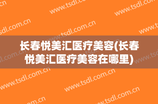 长春悦美汇医疗美容(长春悦美汇医疗美容在哪里)