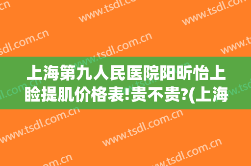 上海第九人民医院阳昕怡上睑提肌价格表!贵不贵?(上海九院做上睑下垂怎么样)