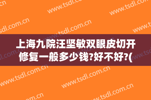 上海九院汪坚敏双眼皮切开修复一般多少钱?好不好?(上海第九人民医院双眼皮修复专家)