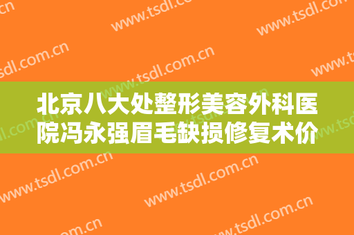 北京八大处整形美容外科医院冯永强眉毛缺损修复术价钱?效果怎么样?