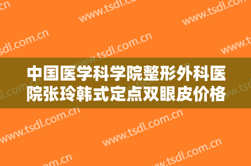 中国医学科学院整形外科医院张玲韩式定点双眼皮价格多少钱?贵不贵?