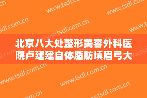 北京八大处整形美容外科医院卢建建自体脂肪填眉弓大楷需要多少费用?贵不贵?