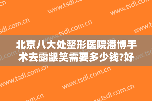 北京八大处整形医院潘博手术去露龈笑需要多少钱?好不好?