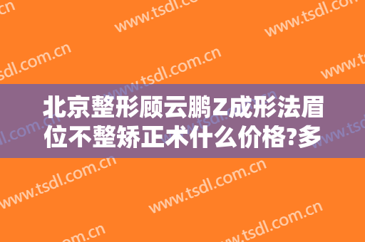 北京整形顾云鹏Z成形法眉位不整矫正术什么价格?多长时间恢复?