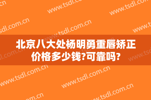 北京八大处杨明勇重唇矫正价格多少钱?可靠吗?