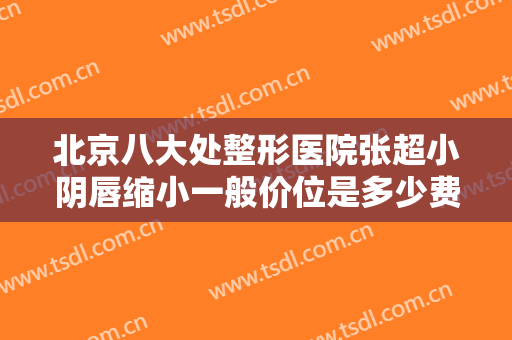 北京八大处整形医院张超小阴唇缩小一般价位是多少费用?需要多久恢复?