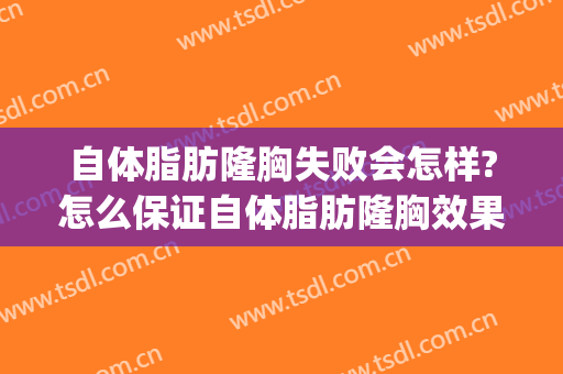 自体脂肪隆胸失败会怎样?怎么保证自体脂肪隆胸效果?(自体脂肪隆胸的利弊)