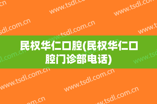 民权华仁口腔(民权华仁口腔门诊部电话)