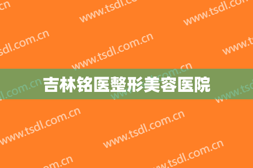吉林铭医整形美容医院