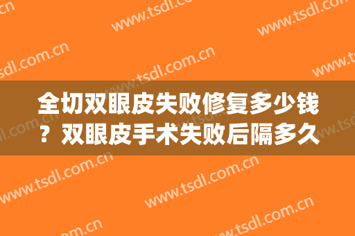 全切双眼皮失败修复多少钱？双眼皮手术失败后隔多久修复？(全切双眼皮失败修复的话需要多久恢复)