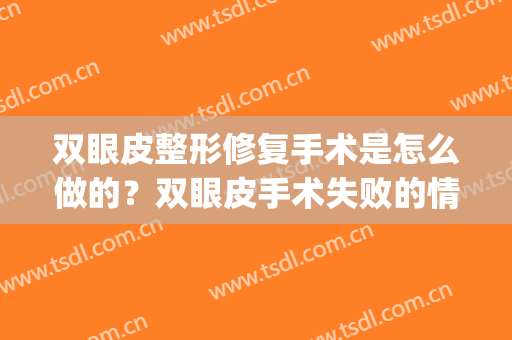 双眼皮整形修复手术是怎么做的？双眼皮手术失败的情况有哪些？(双眼皮修复手术是怎么回事)