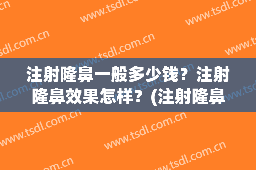 注射隆鼻一般多少钱？注射隆鼻效果怎样？(注射隆鼻多少钱一次)