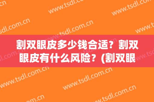 割双眼皮多少钱合适？割双眼皮有什么风险？(割双眼皮大概需要多少钱?贵不贵)