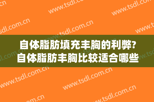 自体脂肪填充丰胸的利弊?自体脂肪丰胸比较适合哪些人?(自体脂肪丰胸好不好)
