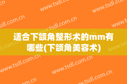 适合下颌角整形术的mm有哪些(下颌角美容术)