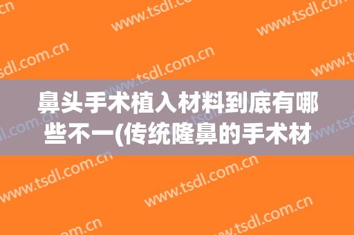 鼻头手术植入材料到底有哪些不一(传统隆鼻的手术材料及方法)