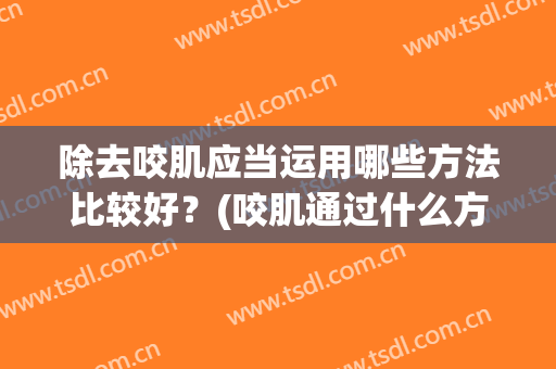 除去咬肌应当运用哪些方法比较好？(咬肌通过什么方法可以消除)