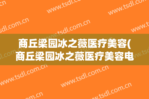 商丘梁园冰之薇医疗美容(商丘梁园冰之薇医疗美容电话)