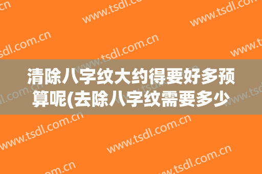 清除八字纹大约得要好多预算呢(去除八字纹需要多少钱)