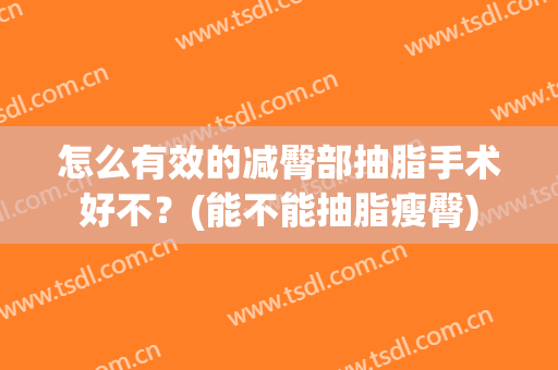 怎么有效的减臀部抽脂手术好不？(能不能抽脂瘦臀)
