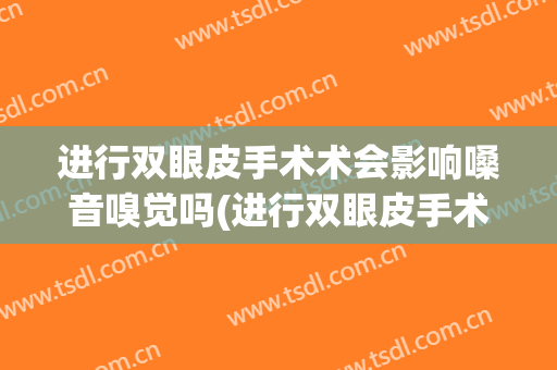 进行双眼皮手术术会影响嗓音嗅觉吗(进行双眼皮手术术会影响嗓音嗅觉吗知乎)