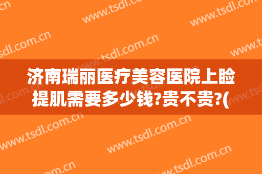 济南瑞丽医疗美容医院上睑提肌需要多少钱?贵不贵?(瑞丽整形美容院眼袋手术费)