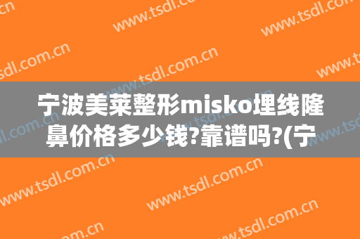 宁波美莱整形misko埋线隆鼻价格多少钱?靠谱吗?(宁波美莱整形医院是正规医院吗)