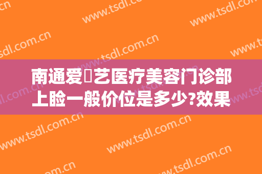 南通爱婍艺医疗美容门诊部上睑一般价位是多少?效果怎么样?(南通爱婍艺医疗美容官网)