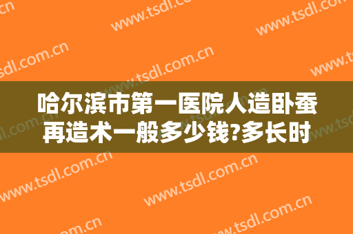 哈尔滨市第一医院人造卧蚕再造术一般多少钱?多长时间恢复?