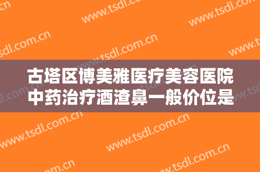 古塔区博美雅医疗美容医院中药治疗酒渣鼻一般价位是多少钱?可靠吗?