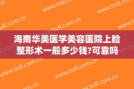 海南华美医学美容医院上睑整形术一般多少钱?可靠吗?(医美开眼角多少钱)