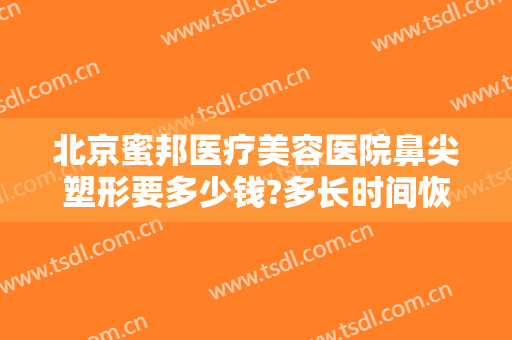 北京蜜邦医疗美容医院鼻尖塑形要多少钱?多长时间恢复?