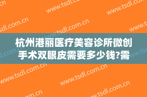 杭州港丽医疗美容诊所微创手术双眼皮需要多少钱?需要多久恢复?(杭州医院割双眼皮价格)