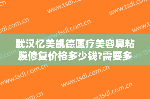 武汉忆美凯德医疗美容鼻粘膜修复价格多少钱?需要多久恢复?