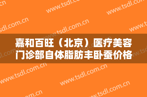 嘉和百旺（北京）医疗美容门诊部自体脂肪丰卧蚕价格多少钱?多长时间恢复?