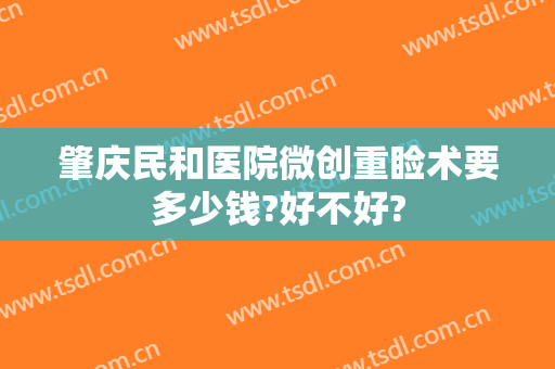 肇庆民和医院微创重睑术要多少钱?好不好?