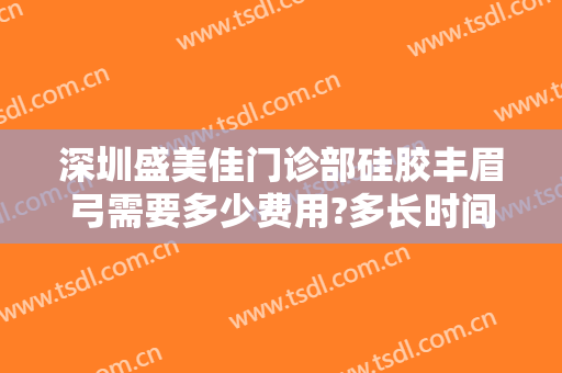 深圳盛美佳门诊部硅胶丰眉弓需要多少费用?多长时间恢复?