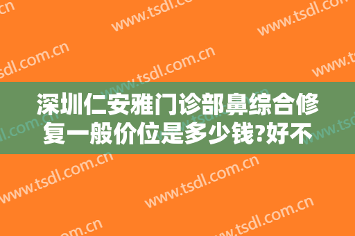 深圳仁安雅门诊部鼻综合修复一般价位是多少钱?好不好?