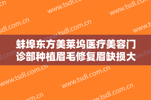 蚌埠东方美莱坞医疗美容门诊部种植眉毛修复眉缺损大楷需要多少费用?靠谱吗?