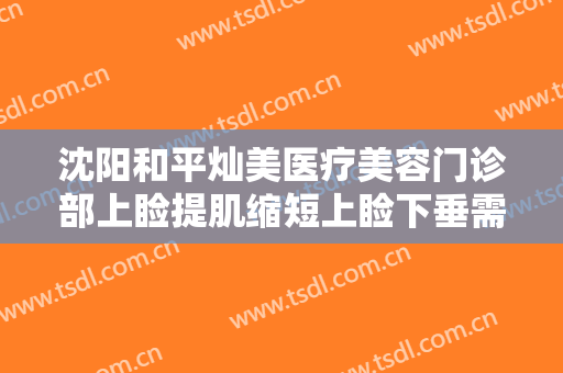 沈阳和平灿美医疗美容门诊部上睑提肌缩短上睑下垂需要多少钱?好不好?