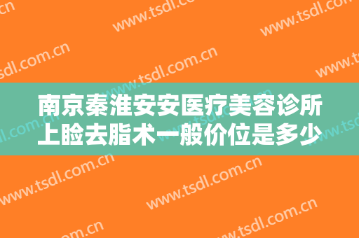 南京秦淮安安医疗美容诊所上睑去脂术一般价位是多少?有哪些优势?