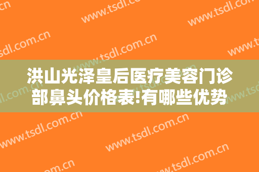 洪山光泽皇后医疗美容门诊部鼻头价格表!有哪些优势?