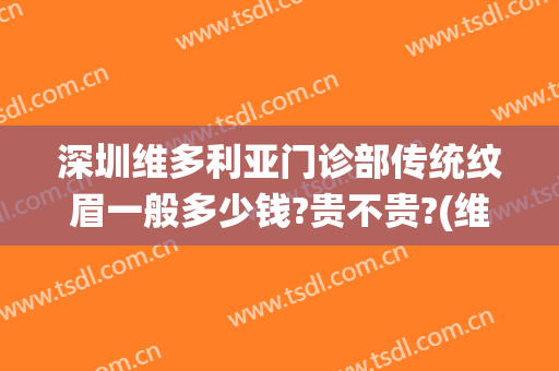 深圳维多利亚门诊部传统纹眉一般多少钱?贵不贵?(维多利亚纹眉怎么样)
