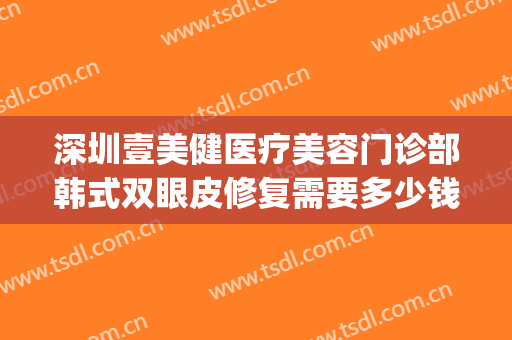 深圳壹美健医疗美容门诊部韩式双眼皮修复需要多少钱?好不好?(深圳市美一度整形医疗)