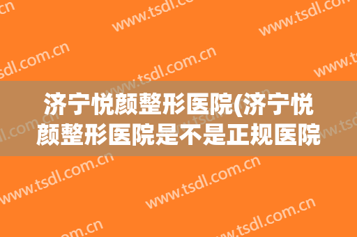 济宁悦颜整形医院(济宁悦颜整形医院是不是正规医院)