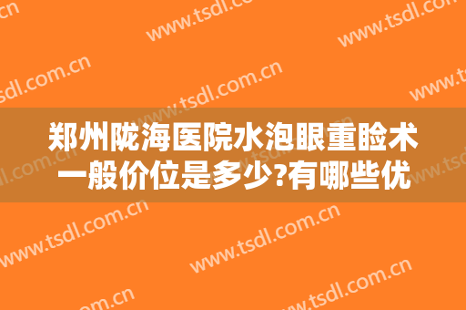 郑州陇海医院水泡眼重睑术一般价位是多少?有哪些优势?